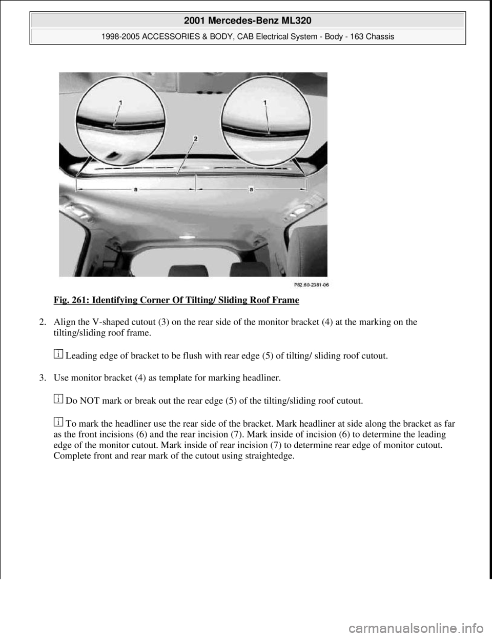 MERCEDES-BENZ ML430 1997  Complete Repair Manual Fig. 261: Identifying Corner Of Tilting/ Sliding Roof Frame 
2. Align the V-shaped cutout (3) on the rear side of the monitor bracket (4) at the marking on the 
tilting/sliding roof frame. 
 Leading e