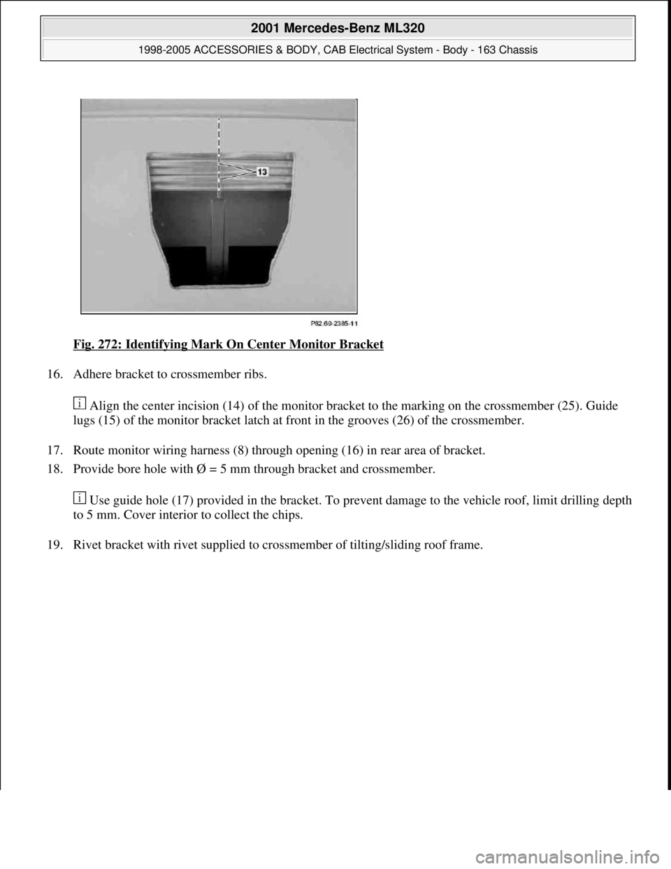 MERCEDES-BENZ ML430 1997  Complete Repair Manual Fig. 272: Identifying Mark On Center Monitor Bracket 
16. Adhere bracket to crossmember ribs. 
 Align the center incision (14) of the monitor bracket to the marking on the crossmember (25). Guide 
lug