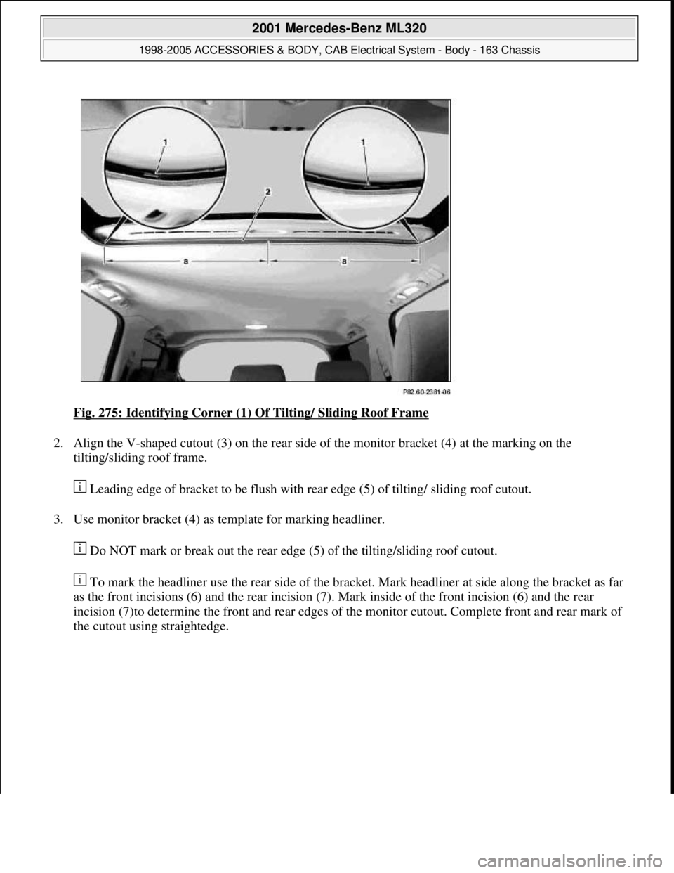 MERCEDES-BENZ ML430 1997  Complete Repair Manual Fig. 275: Identifying Corner (1) Of Tilting/ Sliding Roof Frame 
2. Align the V-shaped cutout (3) on the rear side of the monitor bracket (4) at the marking on the 
tilting/sliding roof frame. 
 Leadi