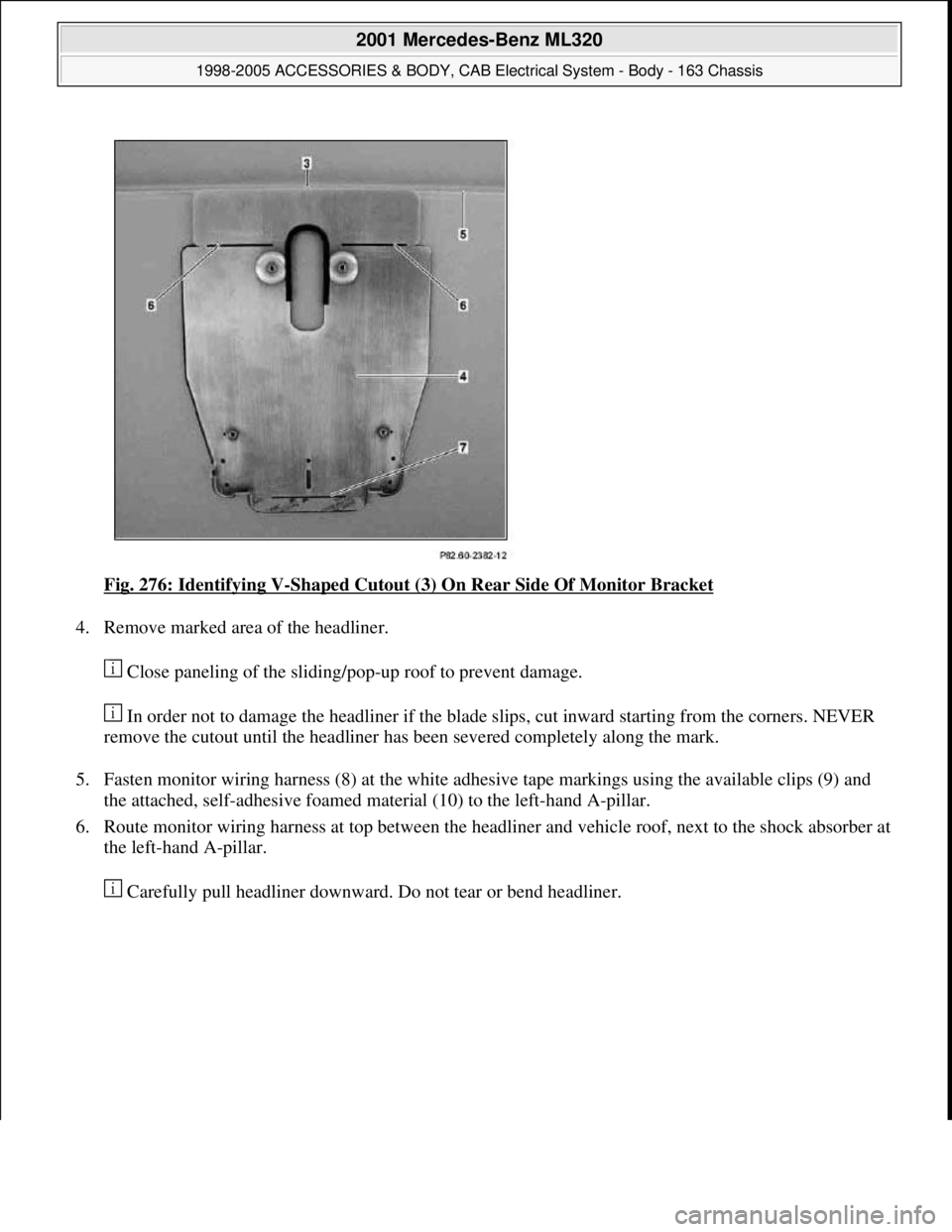 MERCEDES-BENZ ML430 1997  Complete Repair Manual Fig. 276: Identifying V-Shaped Cutout (3) On Rear Side Of Monitor Bracket 
4. Remove marked area of the headliner. 
 Close paneling of the sliding/pop-up roof to prevent damage. 
 In order not to dama