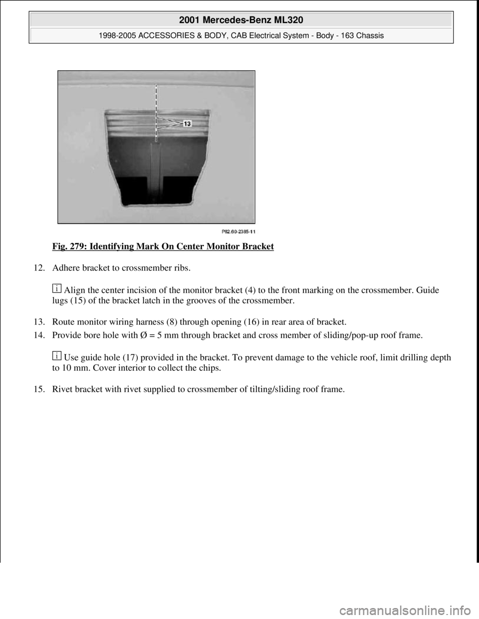 MERCEDES-BENZ ML430 1997  Complete Repair Manual Fig. 279: Identifying Mark On Center Monitor Bracket 
12. Adhere bracket to crossmember ribs. 
 Align the center incision of the monitor bracket (4) to the front marking on the crossmember. Guide 
lug