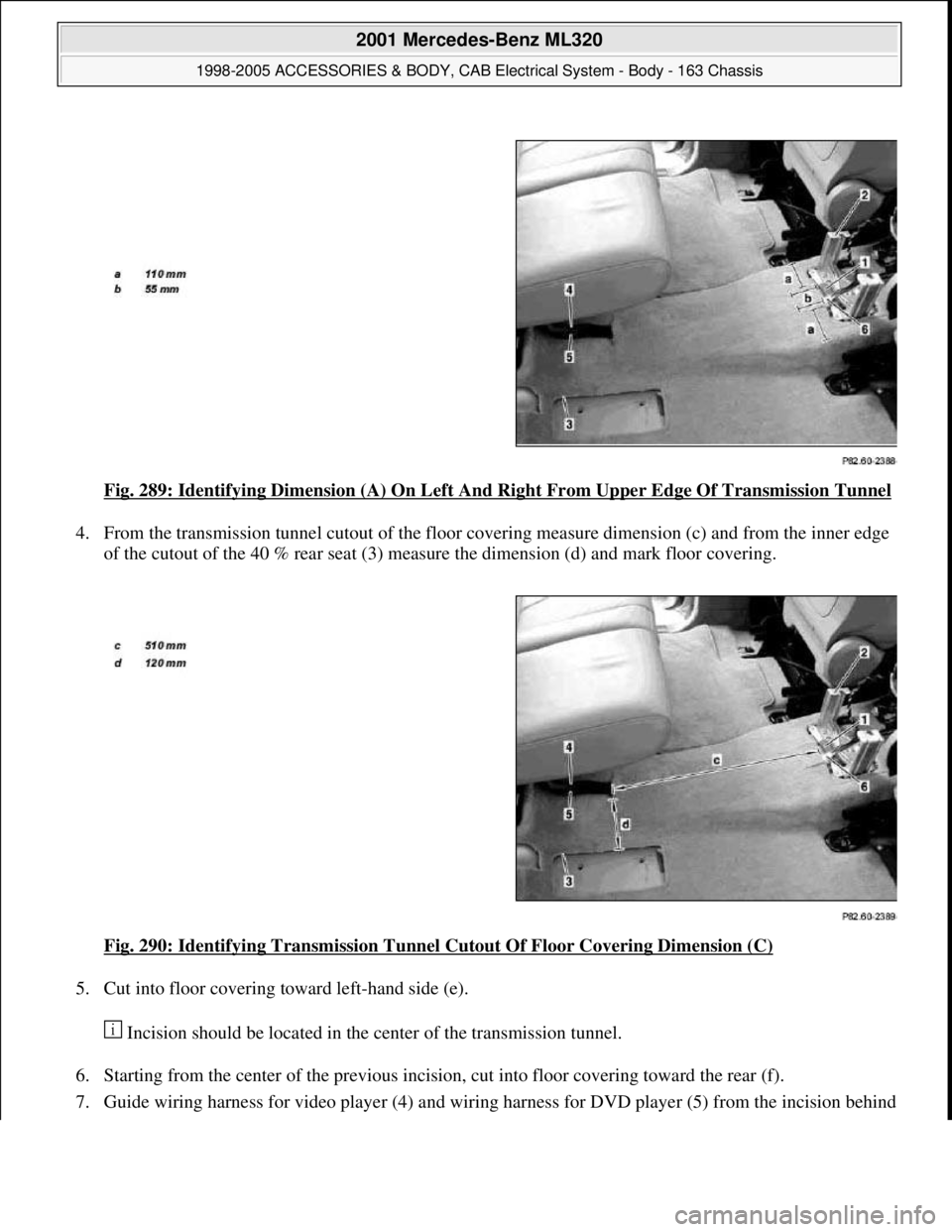 MERCEDES-BENZ ML430 1997  Complete Repair Manual Fig. 289: Identifying Dimension (A) On Left And Right From Upper Edge Of Transmission Tunnel 
4. From the transmission tunnel cutout of the floor covering measure dimension (c) and from the inner edge