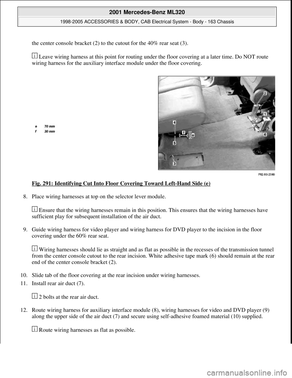 MERCEDES-BENZ ML430 1997  Complete Repair Manual the center console bracket (2) to the cutout for the 40% rear seat (3). 
 Leave wiring harness at this point for routing under the floor covering at a later time. Do NOT route 
wiring harness for the 