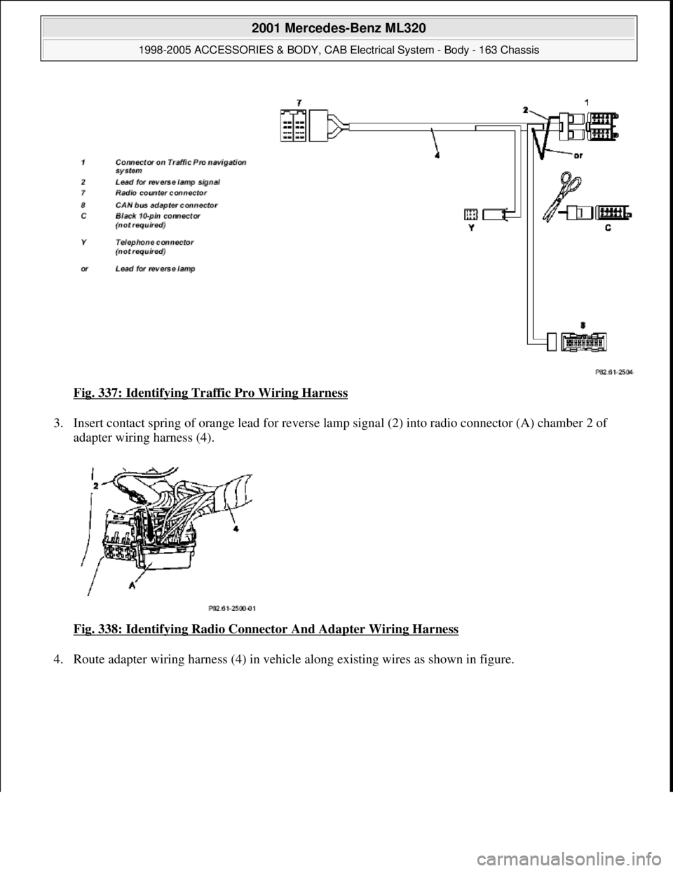 MERCEDES-BENZ ML430 1997  Complete Repair Manual Fig. 337: Identifying Traffic Pro Wiring Harness 
3. Insert contact spring of orange lead for reverse lamp signal (2) into radio connector (A) chamber 2 of 
adapter wiring harness (4). 
Fig. 338: Iden