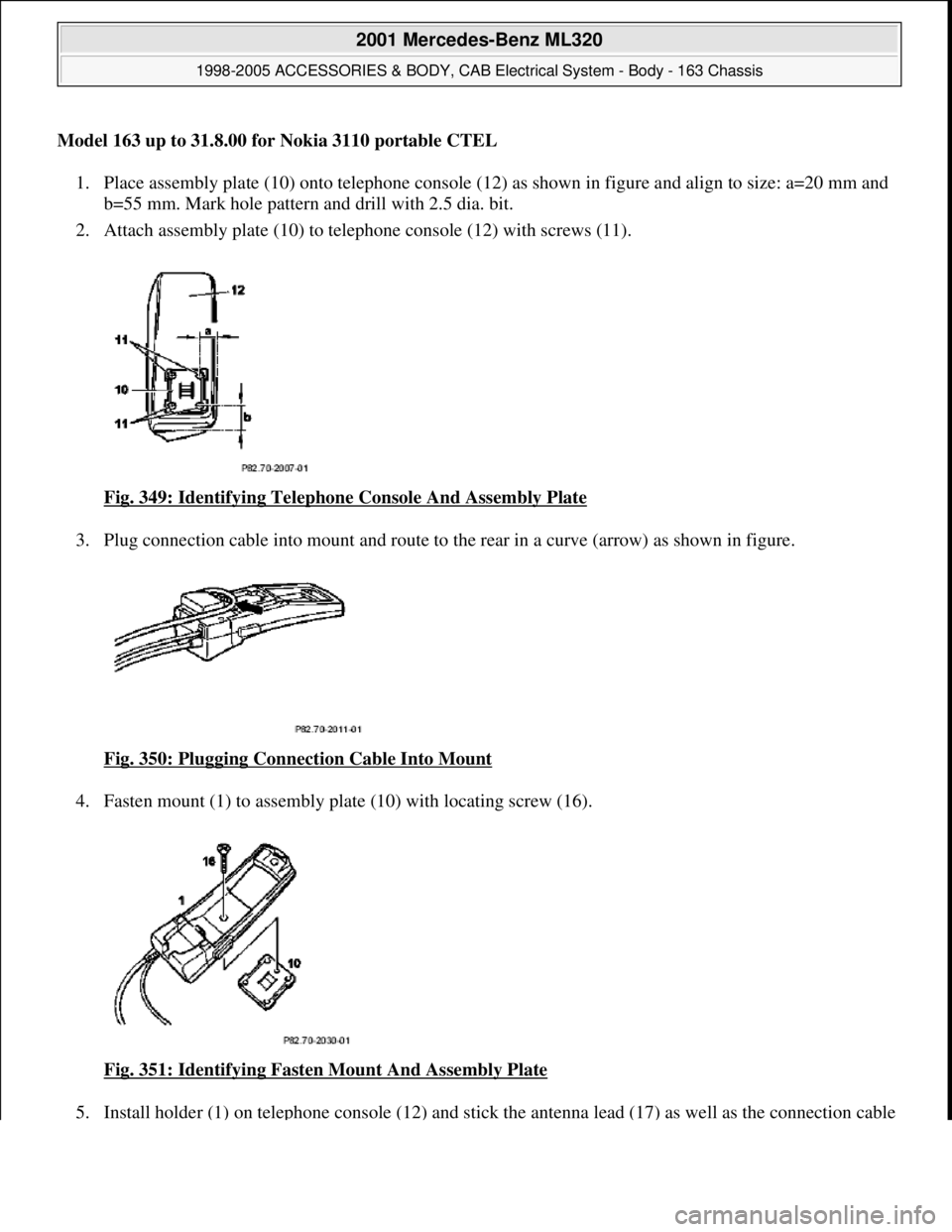 MERCEDES-BENZ ML430 1997  Complete Repair Manual Model 163 up to 31.8.00 for Nokia 3110 portable CTEL 1. Place assembly plate (10) onto te  lephone console (12) as shown in figure and align to size: a=20 mm and  
b=55 mm. Mark hole pattern and drill
