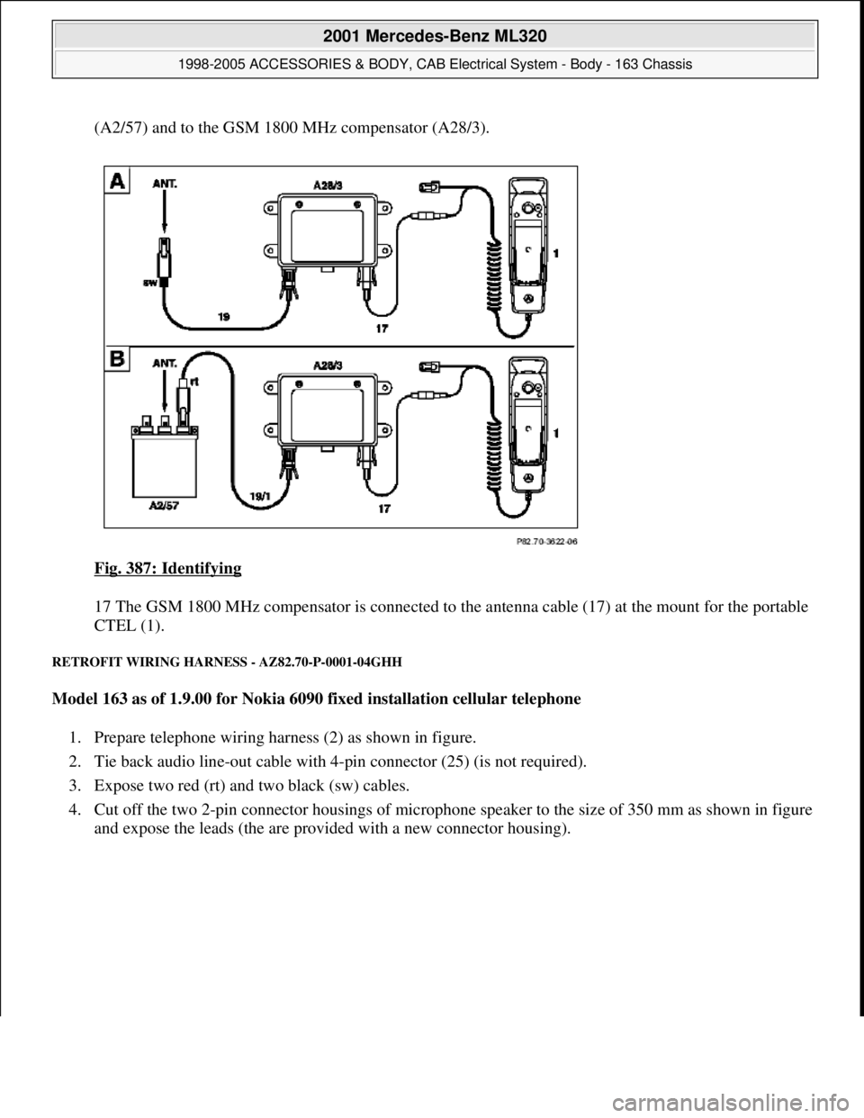 MERCEDES-BENZ ML430 1997  Complete Repair Manual (A2/57) and to the GSM 1800 MHz compensator (A28/3). 
Fig. 387: Identifying
 
17 The GSM 1800 MHz compensator is connected to the antenna cable (17) at the mount for the portable 
CTEL (1).  
RETROFIT