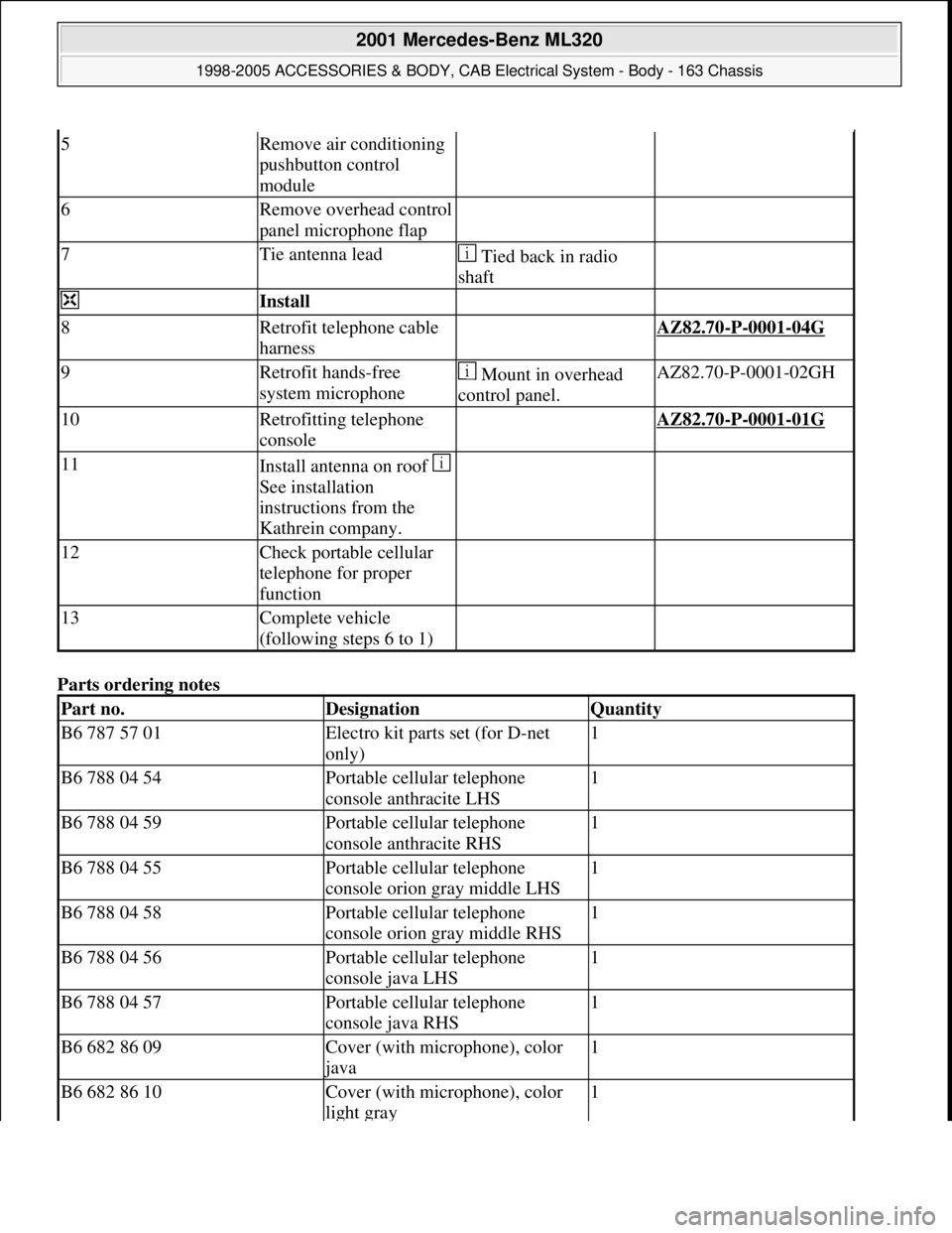 MERCEDES-BENZ ML430 1997  Complete Repair Manual Parts ordering notes 
5Remove air conditioning 
pushbutton control 
module  
6Remove overhead control 
panel microphone flap  
7Tie antenna lead Tied back in radio 
shaft 
 Install   
8Retrofit teleph