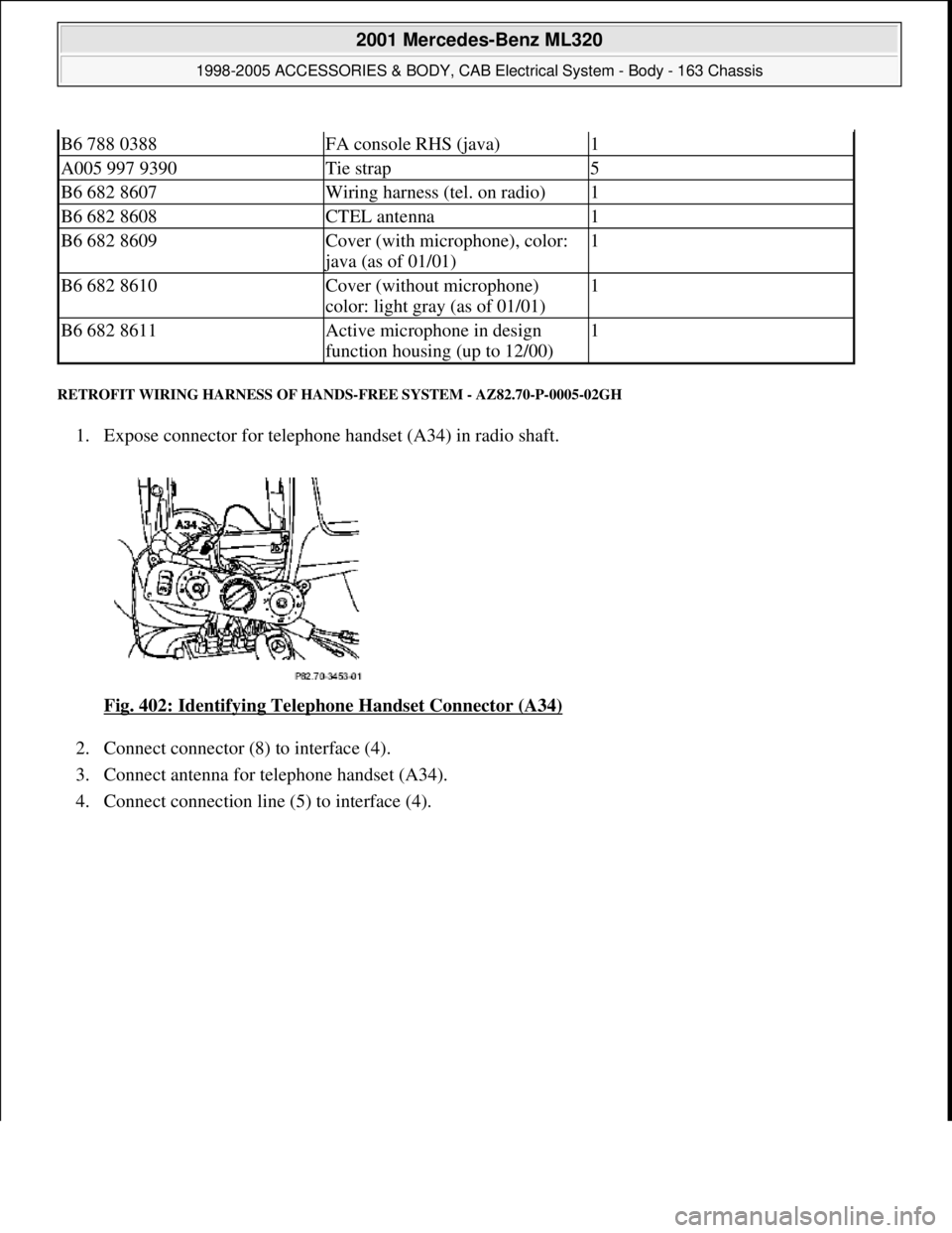 MERCEDES-BENZ ML430 1997  Complete Repair Manual RETROFIT WIRING HARNESS OF HANDS-FREE SYSTEM - AZ82.70-P-0005-02GH 
1. Expose connector for telephone handset (A34) in radio shaft. 
Fig. 402: Identifying Telephone Handset Connector (A34)
 
2. Connec