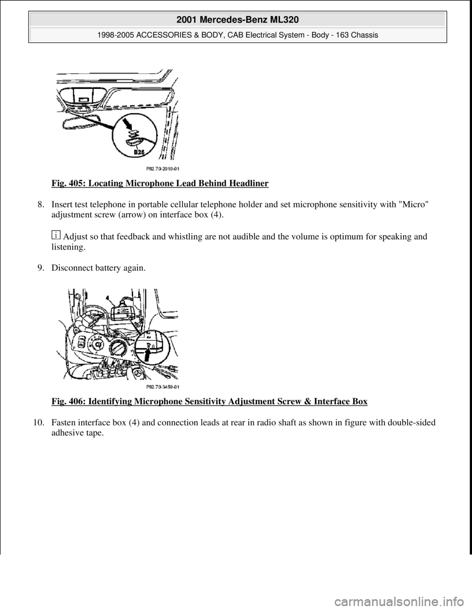 MERCEDES-BENZ ML430 1997  Complete Repair Manual Fig. 405: Locating Microphone Lead Behind Headliner 
8. Insert test telephone in portable cellular telephone holder and set microphone sensitivity with "Micro" 
adjustment screw (arrow) on interface b