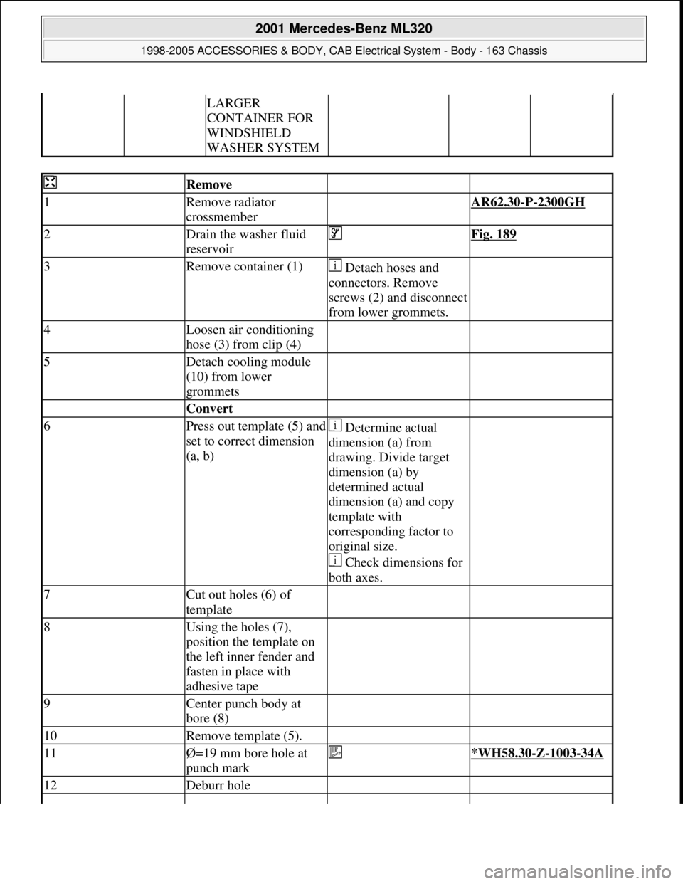 MERCEDES-BENZ ML430 1997  Complete Repair Manual LARGER 
CONTAINER FOR 
WINDSHIELD 
WASHER SYSTEM
 Remove  
1Remove radiator 
crossmember AR62.30-P-2300GH 
2Drain the washer fluid 
reservoir Fig. 189
3Remove container (1) Detach hoses and 
connector