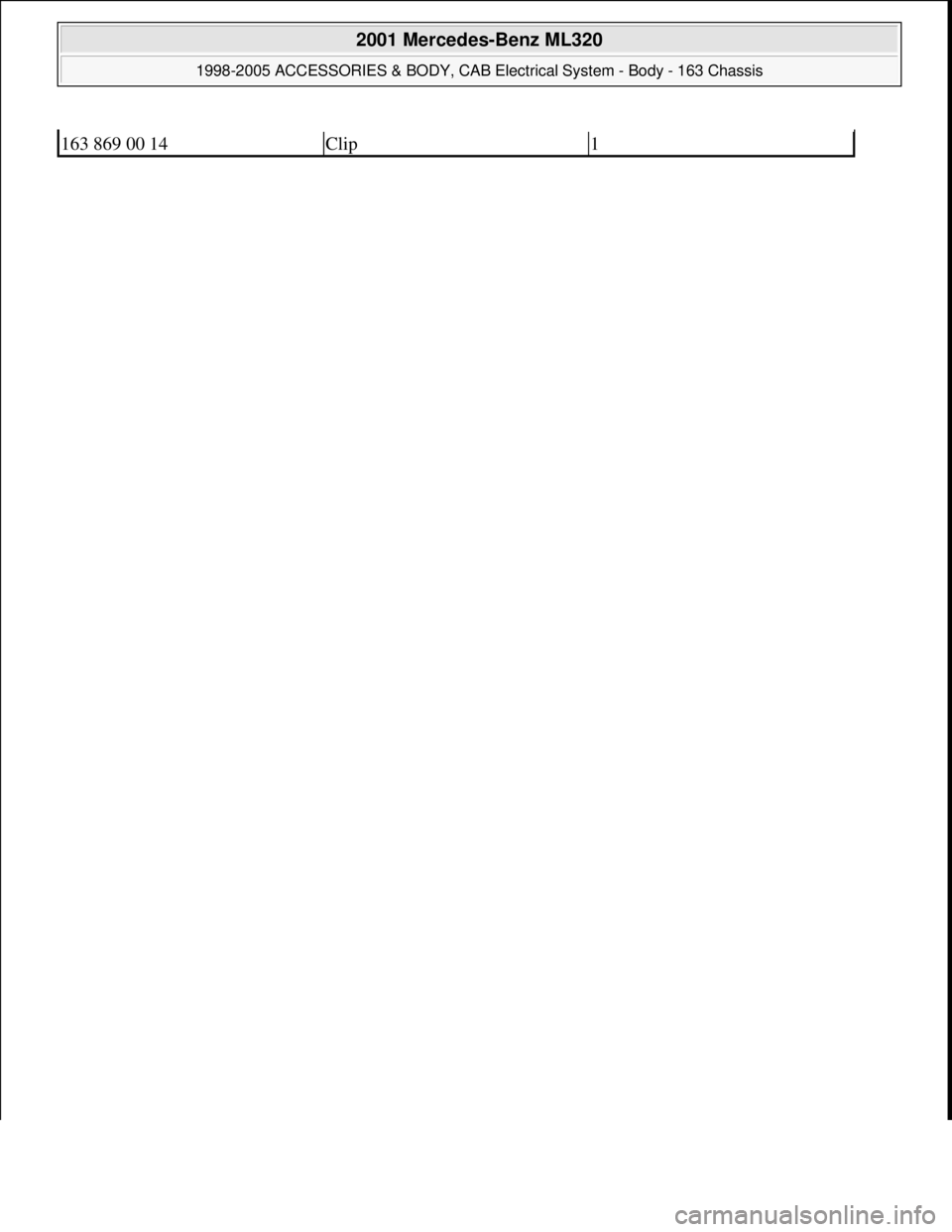 MERCEDES-BENZ ML430 1997  Complete Repair Manual 163 869 00 14Clip1
 
2001 Mercedes-Benz ML320 
1998-2005 ACCESSORIES & BODY, CAB Electrical System - Body - 163 Chassis  
me  
Saturday, October 02, 2010 3:30:14 PMPage 468 © 2006 Mitchell Repair Inf
