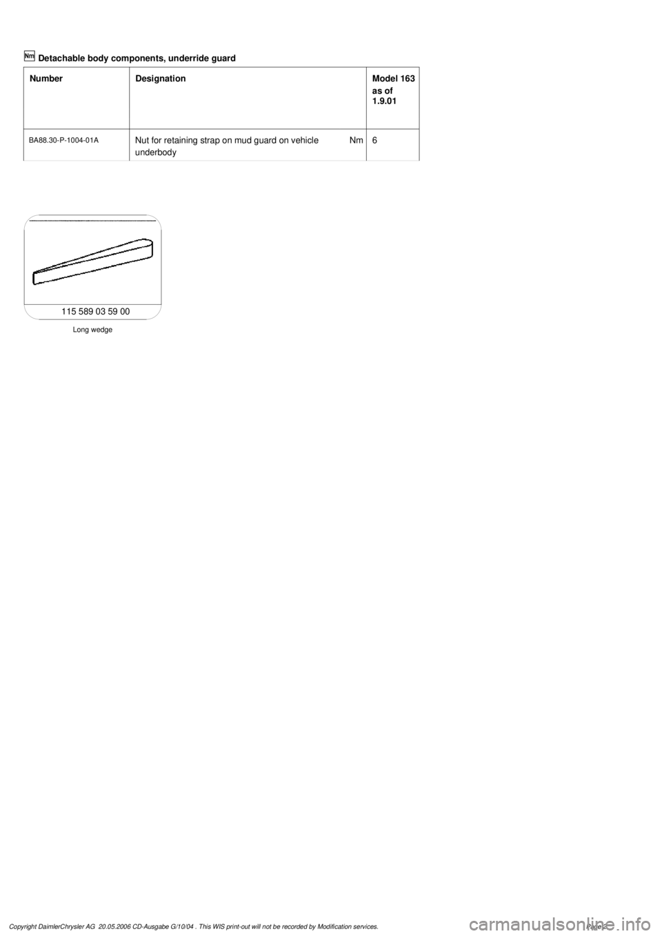 MERCEDES-BENZ ML430 1997 Complete Repair Manual
Detachable body components, underride guard
Number
Designation
Model 163
as of
1.9.01
BA88.30-P-1004-01A
Nut for retaining strap on mud guard on vehicle
underbody
Nm
6
Long wedge
115 58 MERCEDES-BENZ ML430 1997 Complete Repair Manual
Detachable body components, underride guard
Number
Designation
Model 163
as of
1.9.01
BA88.30-P-1004-01A
Nut for retaining strap on mud guard on vehicle
underbody
Nm
6
Long wedge
115 58