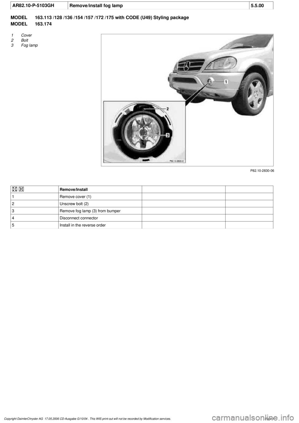 MERCEDES-BENZ ML430 1997  Complete Repair Manual 
 AR82.10-P-5103GH
Remove/install fog lamp
5.5.00

MODEL 
163.113 /128 /136 /154 /157 /172 /175 with CODE (U49) Styling package

MODEL 
 163.174

P82.10-2830-06

1
Cover

2
 Bolt

3
 Fog lamp
 

Remov