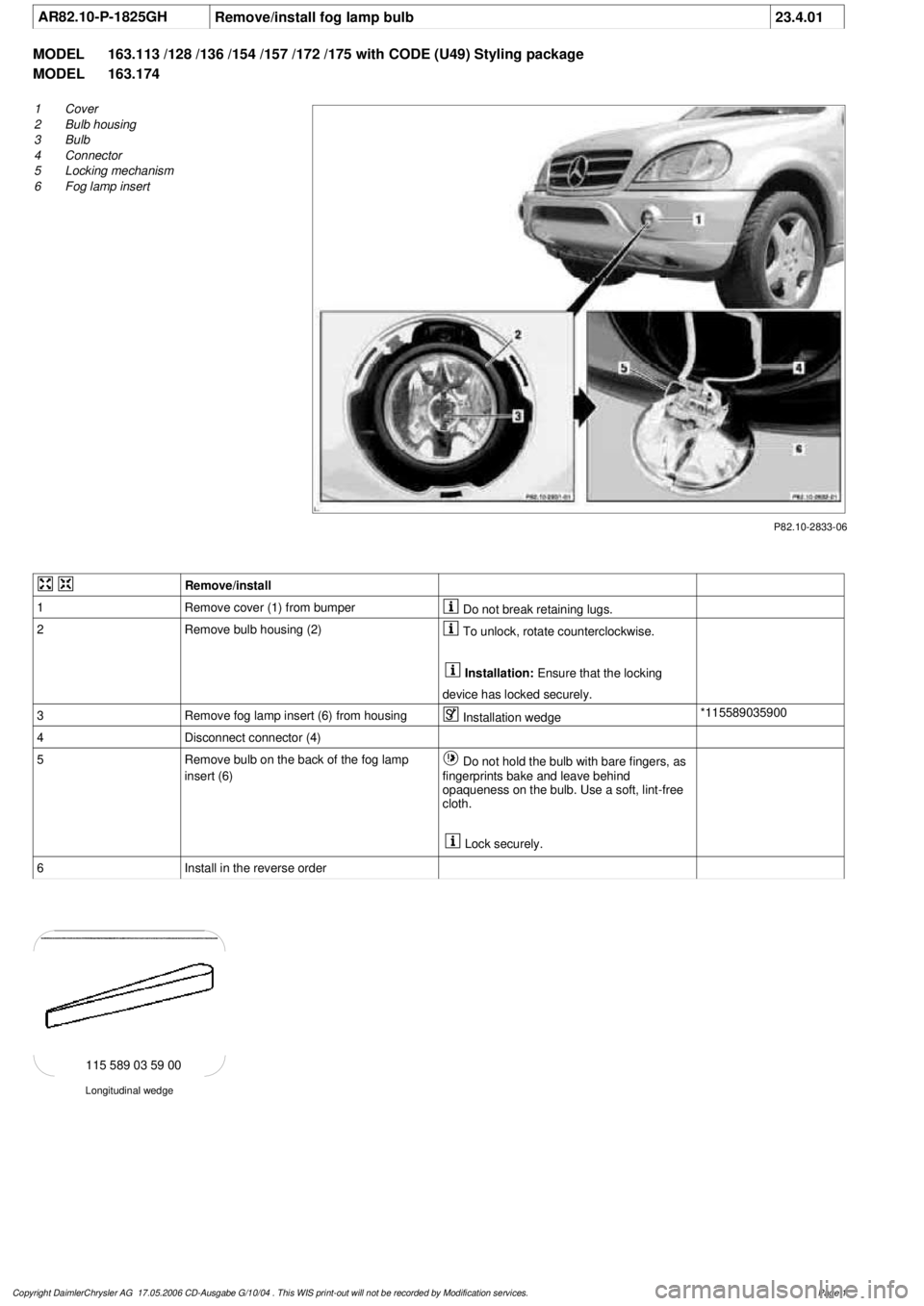 MERCEDES-BENZ ML430 1997  Complete Repair Manual 
 AR82.10-P-1825GH
Remove/install fog lamp bulb
23.4.01

MODEL 
163.113 /128 /136 /154 /157 /172 /175 with CODE (U49) Styling package

MODEL 
 163.174

P82.10-2833-06

1
Cover

2
 Bulb housing

3
 Bul