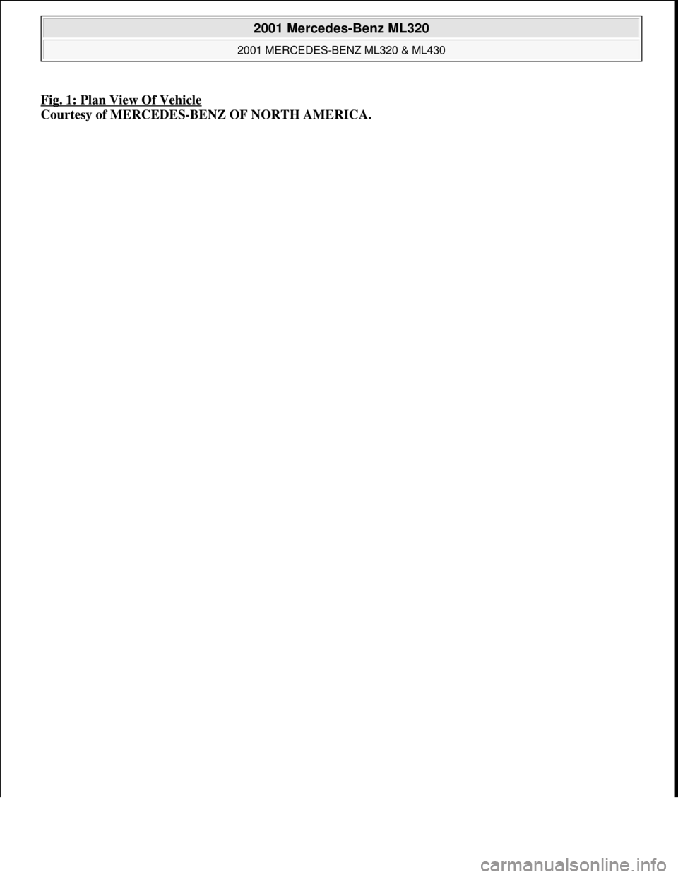 MERCEDES-BENZ ML430 1997  Complete Repair Manual Fig. 1: Plan View Of Vehicle 
Courtesy of MERCEDES-BENZ OF NORTH AMERICA.
 
2001 Mercedes-Benz ML320 
2001 MERCEDES-BENZ ML320 & ML430  
me  
Saturday, October 02, 2010 3:21:17 PMPage 14 © 2006 Mitch