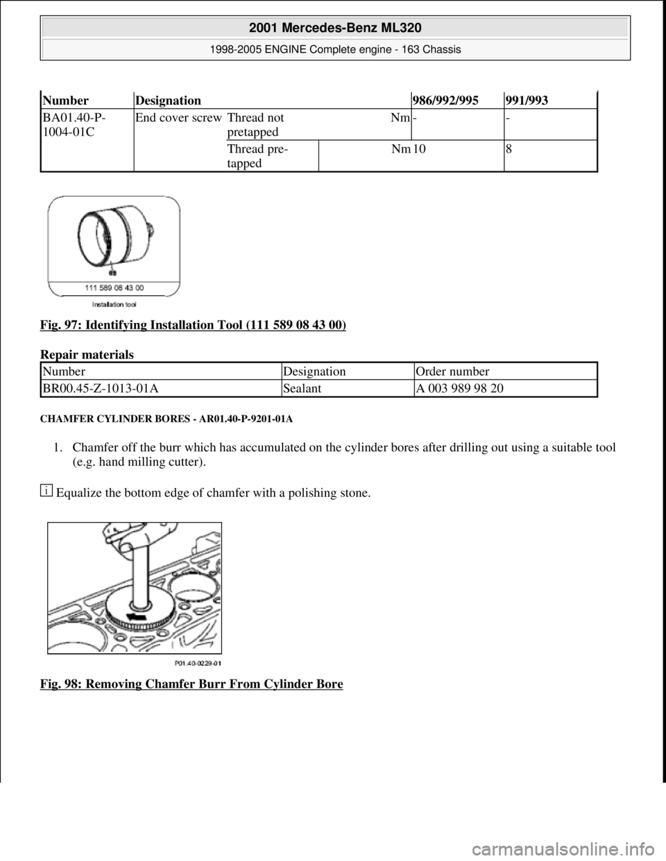 MERCEDES-BENZ ML430 1997 Complete Repair Manual Fig. 97: Identifying Installa tion Tool (111 589 08 43 00)
Repair materials
CHAMFER CYLINDER BO RES - AR01.40-P-9201-01A
1. Chamfer off the burr which has accumulated on the cyli nder bores afte MERCEDES-BENZ ML430 1997 Complete Repair Manual Fig. 97: Identifying Installa tion Tool (111 589 08 43 00)
Repair materials
CHAMFER CYLINDER BO RES - AR01.40-P-9201-01A
1. Chamfer off the burr which has accumulated on the cyli nder bores afte