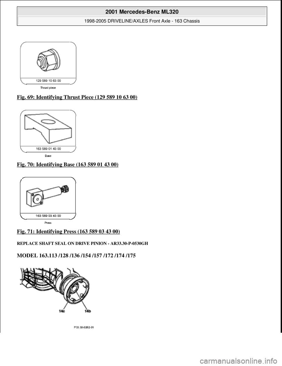 MERCEDES-BENZ ML430 1997  Complete Repair Manual Fig. 69: Identifying Thrust Piece (129 589 10 63 00)  
Fig. 70: Identifying Base (163 589 01 43 00)
  
Fig. 71: Identifying Press (163 589 03 43 00)
 
REPLACE SHAFT SEAL ON DR  IVE PINION - AR33.30-P-