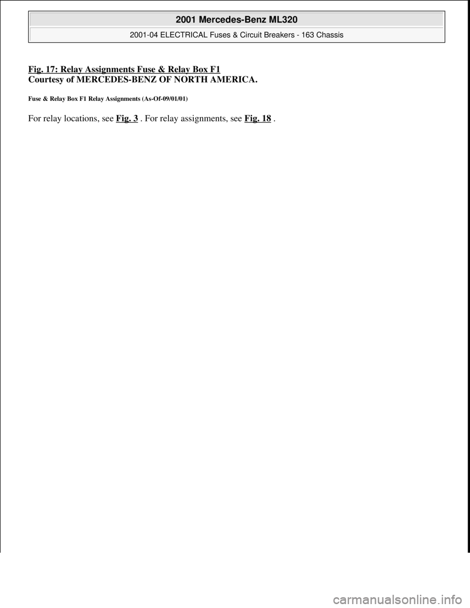 MERCEDES-BENZ ML430 1997 Complete Repair Manual Fig. 17: Relay Assignments Fuse & Relay Box F1
Courtesy of MERCEDES-BENZ OF NORTH AMERICA.
Fuse & Relay Box F1 Relay Assignments (As-Of-09/01/01)
For relay locations, see Fig. 3 . For relay assignme MERCEDES-BENZ ML430 1997 Complete Repair Manual Fig. 17: Relay Assignments Fuse & Relay Box F1
Courtesy of MERCEDES-BENZ OF NORTH AMERICA.
Fuse & Relay Box F1 Relay Assignments (As-Of-09/01/01)
For relay locations, see Fig. 3 . For relay assignme