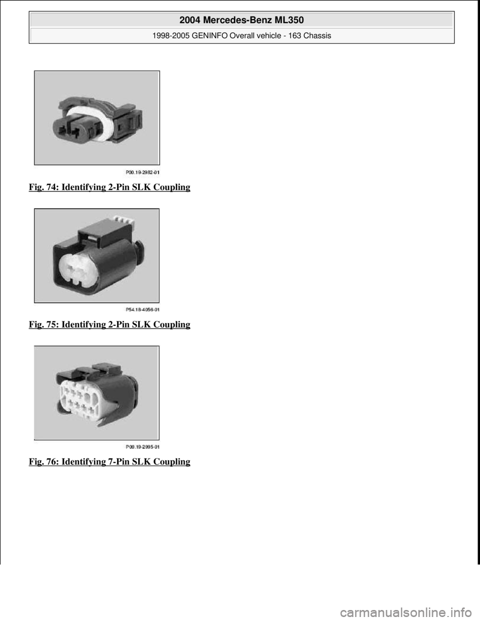 MERCEDES-BENZ ML430 1997  Complete Repair Manual Fig. 74: Identifying 2-Pin SLK Coupling  
Fig. 75: Identifying 2
-Pin SLK Coupling 
Fig. 76: Identifying 7
-Pin SLK Coupling 
 
2004 Mercedes-Benz ML350 
1998-2005 GENINFO Overall vehicle - 163 Chassi