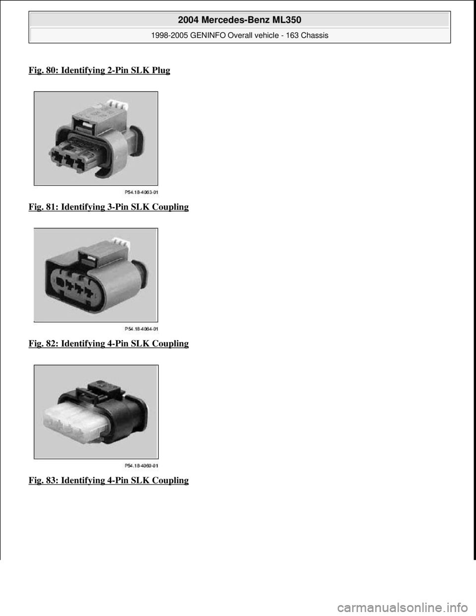 MERCEDES-BENZ ML430 1997  Complete Repair Manual Fig. 80: Identifying 2-Pin SLK Plug  
Fig. 81: Identifying 3
-Pin SLK Coupling  
Fig. 82: Identifying 4
-Pin SLK Coupling 
Fig. 83: Identifying 4
-Pin SLK Coupling 
 
2004 Mercedes-Benz ML350 
1998-20