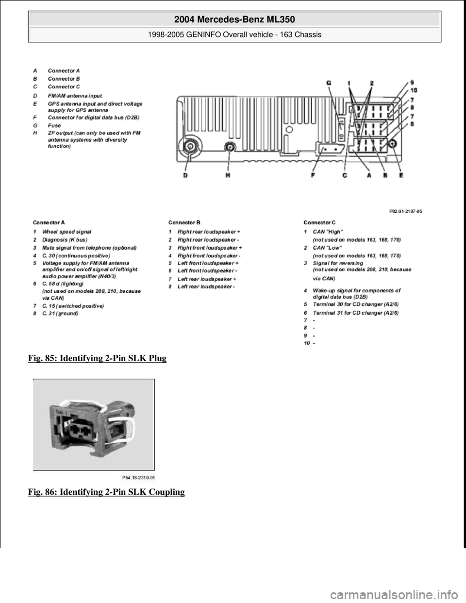 MERCEDES-BENZ ML430 1997  Complete Repair Manual Fig. 85: Identifying 2-Pin SLK Plug  
Fig. 86: Identifying 2
-Pin SLK Coupling 
 
2004 Mercedes-Benz ML350 
1998-2005 GENINFO Overall vehicle - 163 Chassis  
me  
Saturday, October 02, 2010 3:47:45 PM