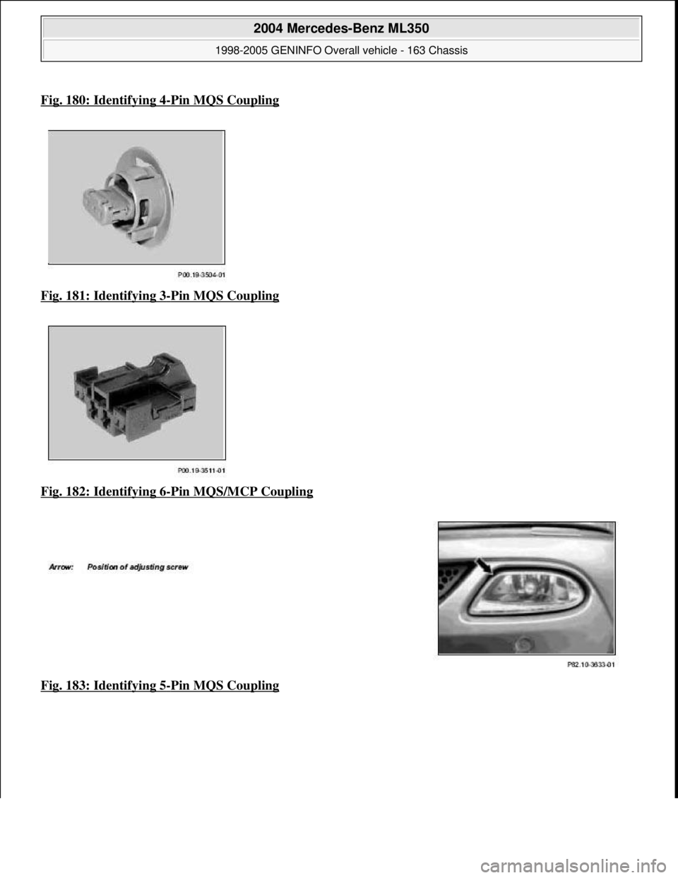 MERCEDES-BENZ ML430 1997  Complete Repair Manual Fig. 180: Identifying 4-Pin MQS Coupling
Fig. 181: Identifying 3-Pin MQS Coupling  
Fig. 182: Identifying 6
-Pin MQS/MCP Coupling  
Fig. 183: Identifying 5
-Pin MQS Coupling
 
2004 Mercedes-Benz ML350