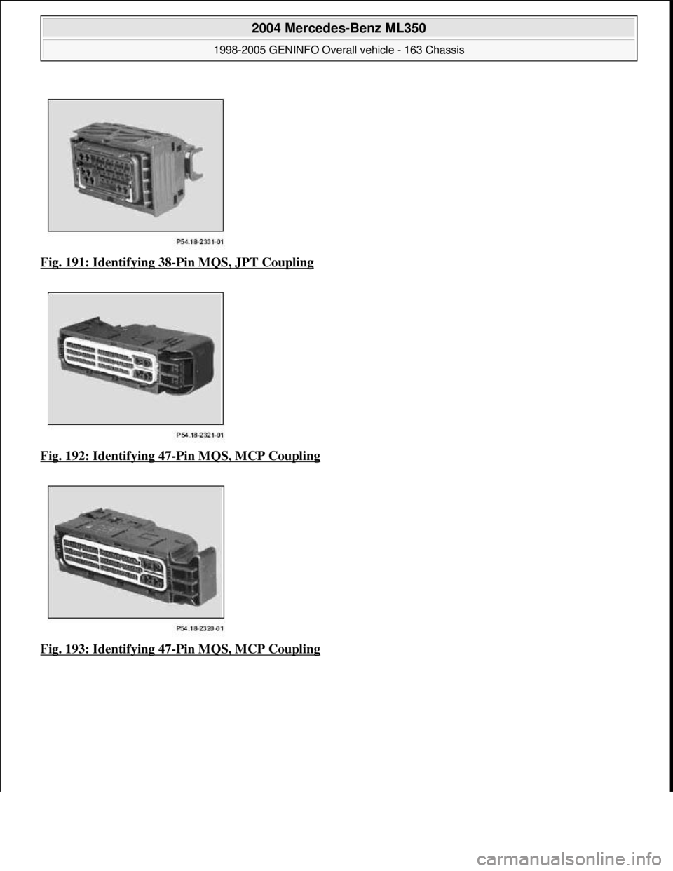 MERCEDES-BENZ ML430 1997  Complete Repair Manual Fig. 191: Identifying 38-Pin MQS, JPT Coupling  
Fig. 192: Identifying 47
-Pin MQS, MCP Coupling  
Fig. 193: Identifying 47
-Pin MQS, MCP Coupling
 
2004 Mercedes-Benz ML350 
1998-2005 GENINFO Overall