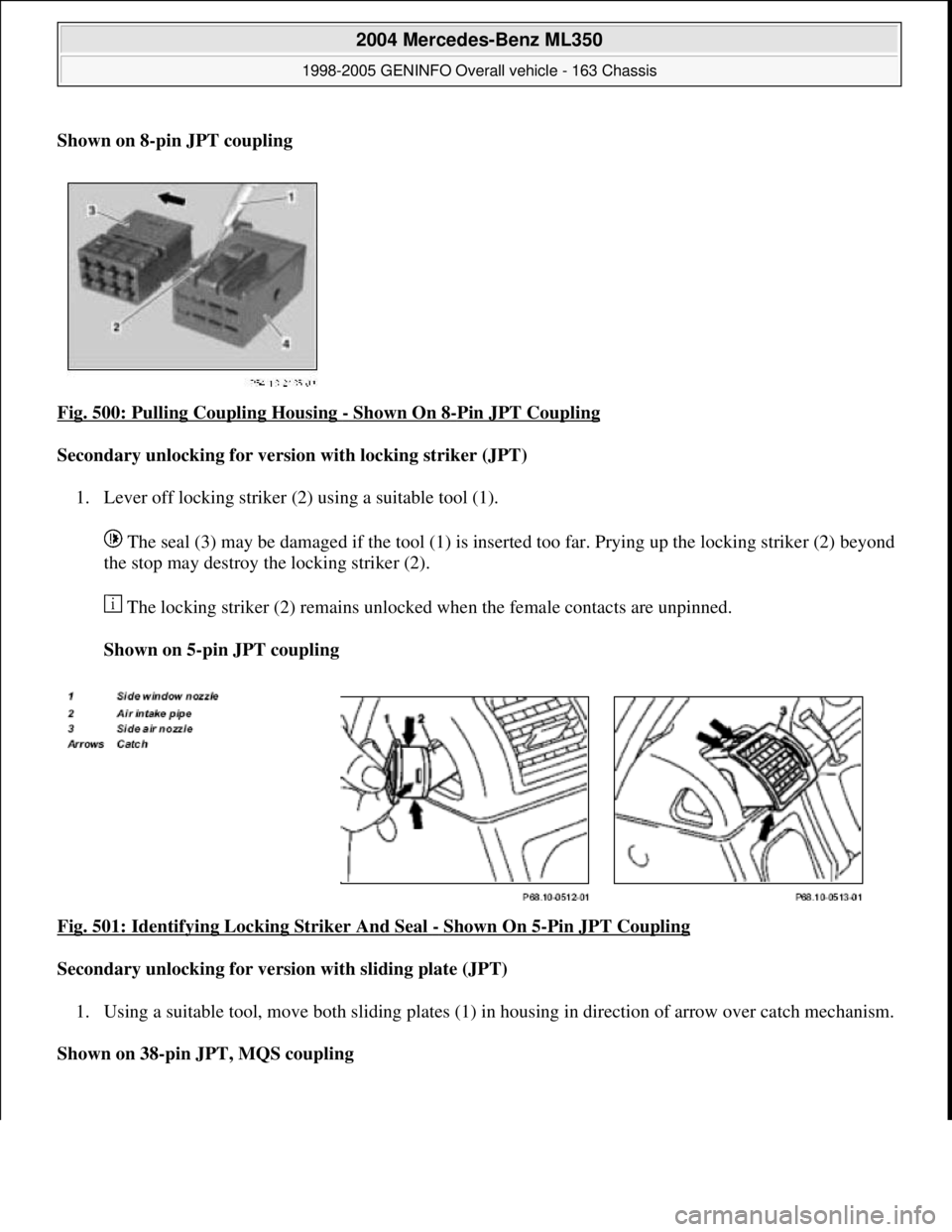 MERCEDES-BENZ ML430 1997  Complete Repair Manual Shown on 8-pin JPT coupling  
Fig. 500: Pulling Coupling Housing 
- Shown On 8-Pin JPT Coupling 
Secondary unlocking for version with locking striker (JPT)  
1. Lever off locking striker (2) using a s