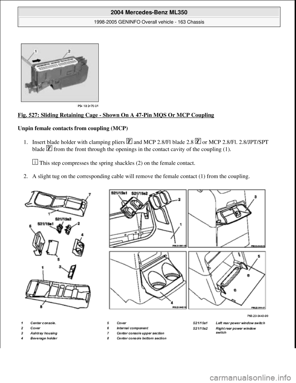 MERCEDES-BENZ ML430 1997  Complete Repair Manual Fig. 527: Sliding Retaining Cage - Shown On A 47-Pin MQS Or MCP Coupling 
Unpin female contacts from coupling (MCP)  
1. Insert blade holder with clamping pliers   and MCP 2.8/Fl blade 2.8   or MCP 2.