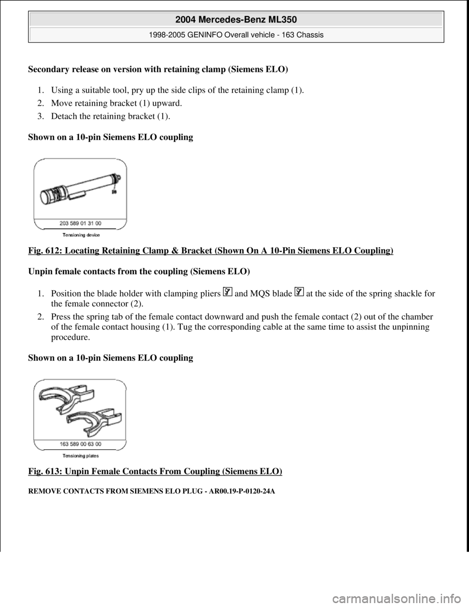 MERCEDES-BENZ ML430 1997 Complete Repair Manual Secondary release on version with retaining clamp (Siemens ELO)
1. Using a suitable tool, pry up the side clips of the retaining clamp (1).
2. Move retaining bracket (1) upward.
3. Detach the reta MERCEDES-BENZ ML430 1997 Complete Repair Manual Secondary release on version with retaining clamp (Siemens ELO)
1. Using a suitable tool, pry up the side clips of the retaining clamp (1).
2. Move retaining bracket (1) upward.
3. Detach the reta