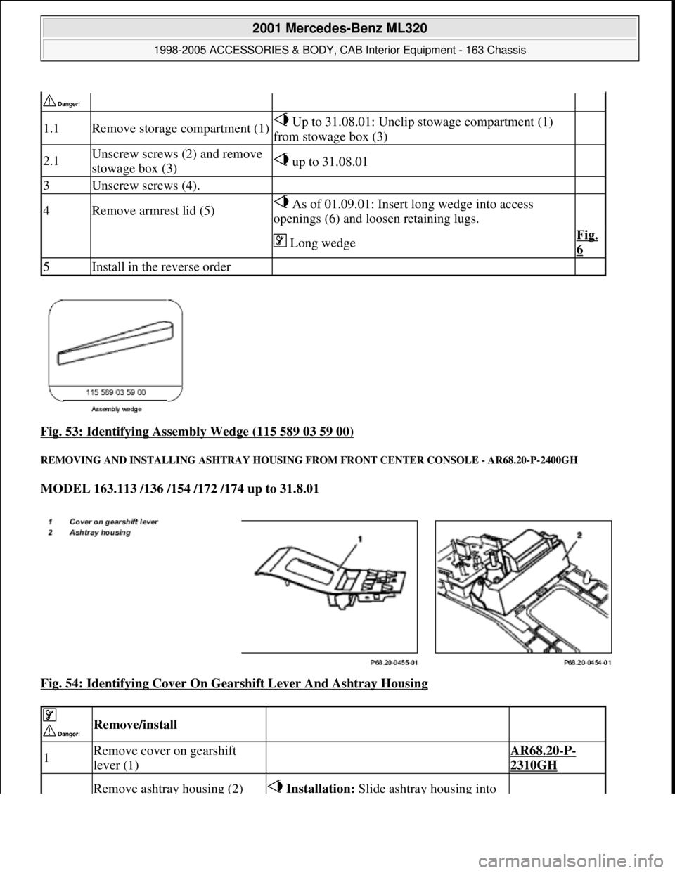 MERCEDES-BENZ ML430 1997  Complete Repair Manual Fig. 53: Identifying Assembly Wedge (115 589 03 59 00) 
REMOVING AND INST ALLING ASHTRAY HOUSING FROM FR ONT CENTER CONSOLE - AR68.20-P-2400GH 
MODEL 163.113 /136 /154 /172 /174 up to 31.8.01    
Fig.