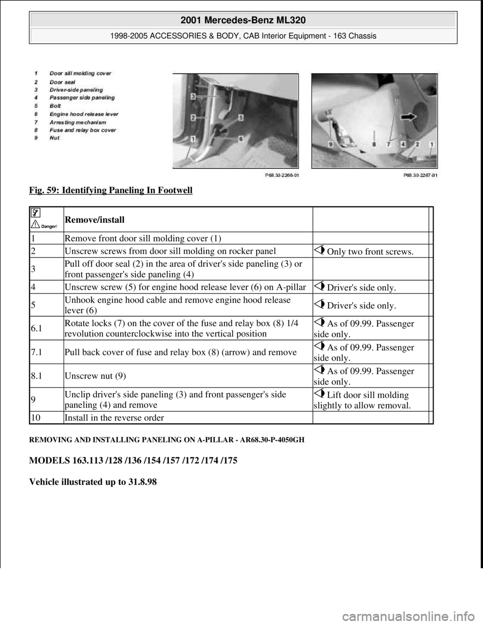 MERCEDES-BENZ ML430 1997  Complete Repair Manual Fig. 59: Identifying Paneling In Footwell 
REMOVING AND INSTALLING PANELING ON A-PILLAR - AR68.30-P-4050GH 
MODELS 163.113 /128 /136 /154 /157 /172 /174 /175  
Vehicle illustrated up to 31.8.98  
 
 R