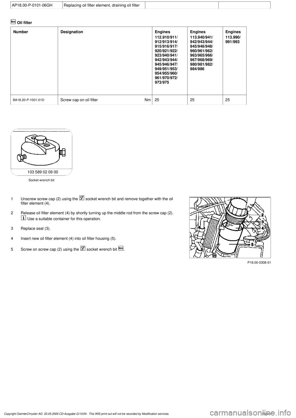 MERCEDES-BENZ ML430 1997 Complete Repair Manual
AP18.00-P-0101-06GH
Replacing oil filter element, draining oil filter
Oil filter
Number
Designation
Engines
112.910/911/
912/913/914/
915/916/917/
920/921/922/
923/940/941/
942/943/944/
945/94 MERCEDES-BENZ ML430 1997 Complete Repair Manual
AP18.00-P-0101-06GH
Replacing oil filter element, draining oil filter
Oil filter
Number
Designation
Engines
112.910/911/
912/913/914/
915/916/917/
920/921/922/
923/940/941/
942/943/944/
945/94