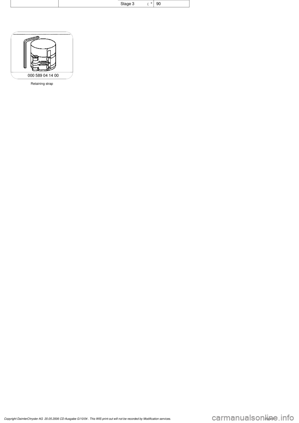 MERCEDES-BENZ ML430 1997 Complete Repair Manual
Stage 3
(°
90
Retaining strap
000 589 04 14 00
Copyright DaimlerChrysler AG 20.05.2006 CD-Ausgabe G/10/04 . This WIS print-out will not be recorde
d by Modification services.
Page 5 MERCEDES-BENZ ML430 1997 Complete Repair Manual
Stage 3
(°
90
Retaining strap
000 589 04 14 00
Copyright DaimlerChrysler AG 20.05.2006 CD-Ausgabe G/10/04 . This WIS print-out will not be recorde
d by Modification services.
Page 5