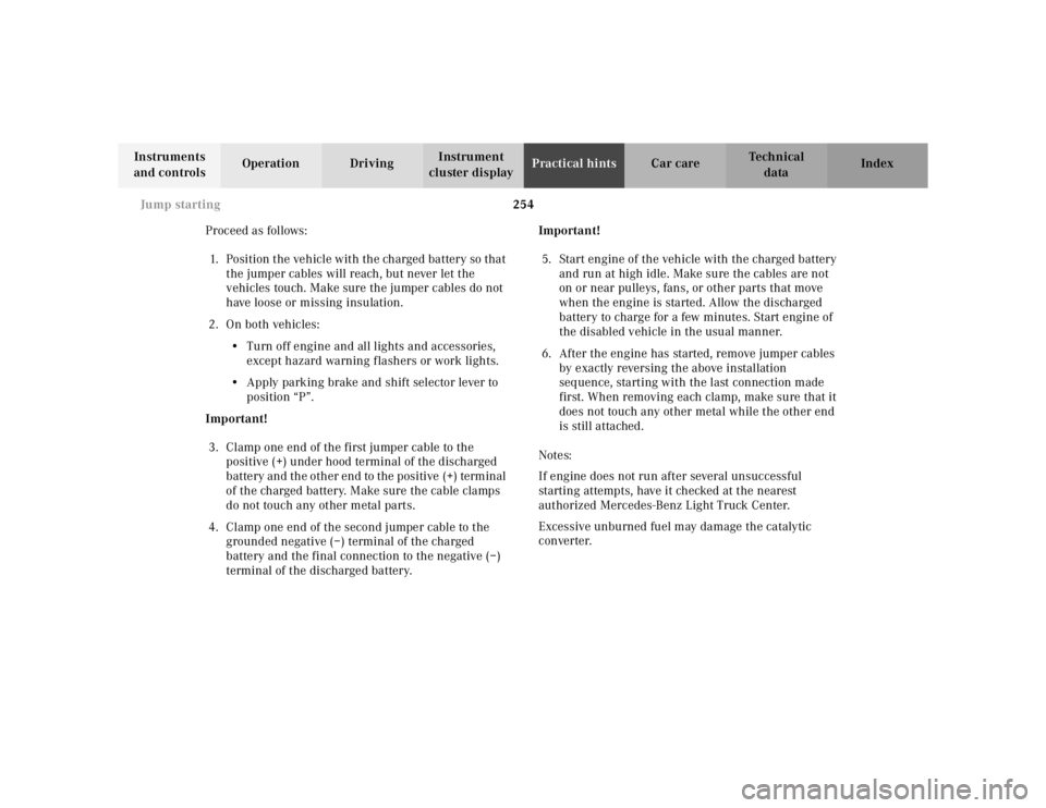 MERCEDES-BENZ ML430 1997  Complete Repair Manual 254 
Jump starting
Te ch n ica l 
data 
Instruments  
and controls  Operation Driving 
Instrument  
cluster display  Practical hints 
Car care Index 
Proceed as follows:  1. Position the vehicle with 