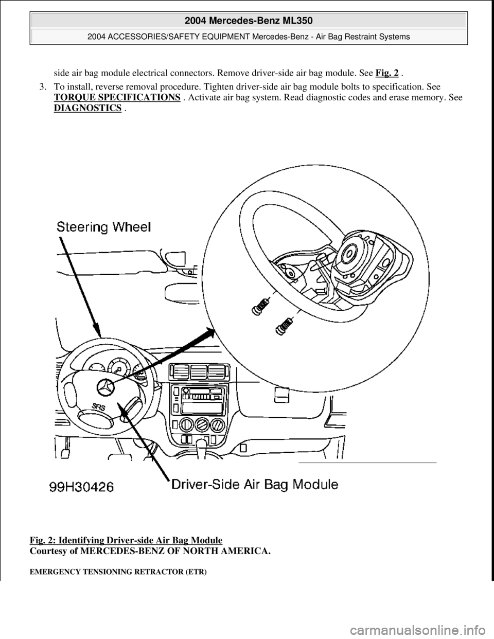 MERCEDES-BENZ ML430 1997 Complete Repair Manual side air bag module electrical connectors. Remove driver-side air bag module. See Fig. 2.
3. To install, reverse removal proc edure. Tighten driver-side air bag module bolts to specification. See MERCEDES-BENZ ML430 1997 Complete Repair Manual side air bag module electrical connectors. Remove driver-side air bag module. See Fig. 2.
3. To install, reverse removal proc edure. Tighten driver-side air bag module bolts to specification. See