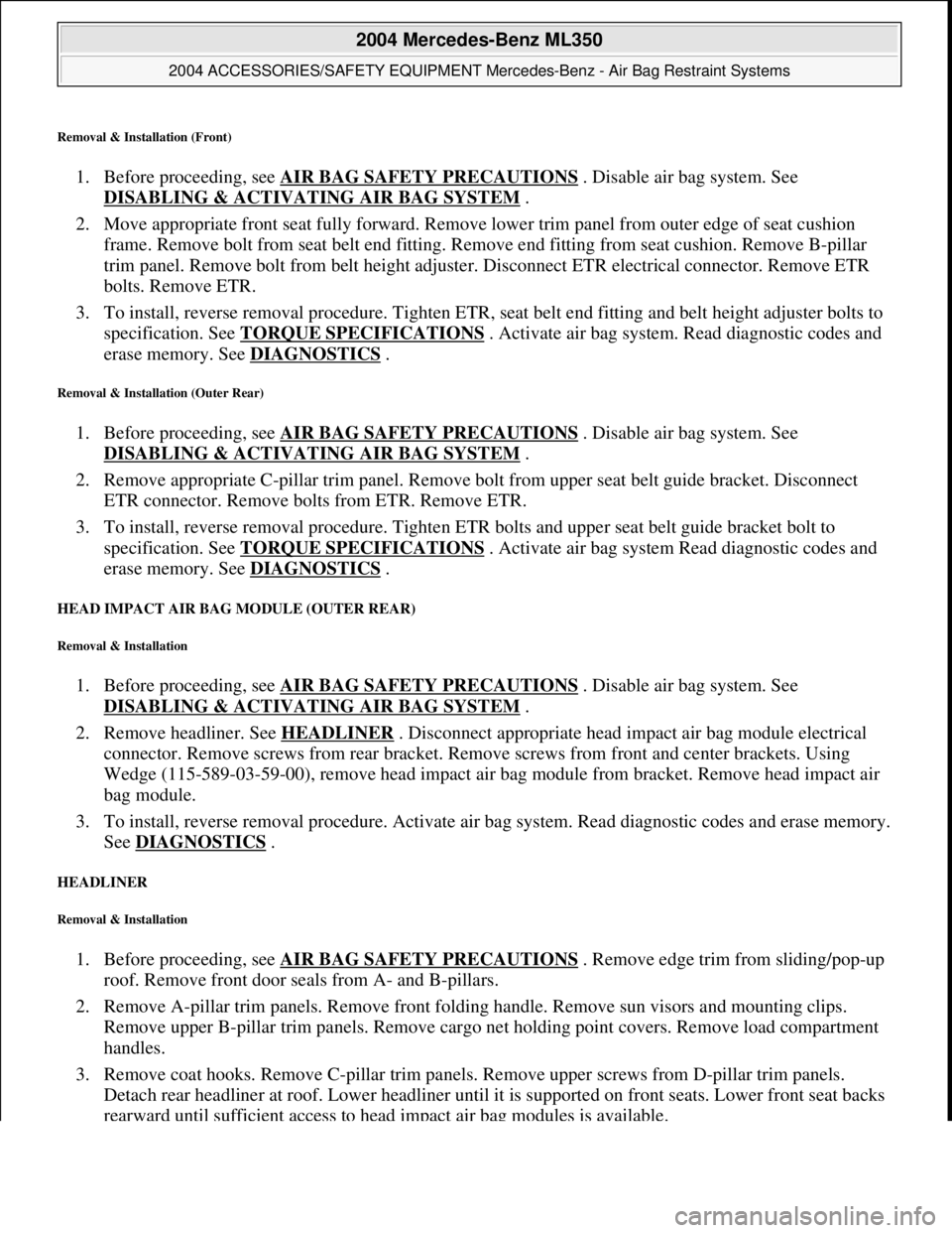 MERCEDES-BENZ ML430 1997 Complete Repair Manual Removal & Installation (Front)
1. Before proceeding, see AIR BAG SAFETY PRECAUTIONS . Disable air bag system. See
DISABLING & ACTIVATI NG AIR BAG SYSTEM
.
2. Move appropriate front seat full MERCEDES-BENZ ML430 1997 Complete Repair Manual Removal & Installation (Front)
1. Before proceeding, see AIR BAG SAFETY PRECAUTIONS . Disable air bag system. See
DISABLING & ACTIVATI NG AIR BAG SYSTEM
.
2. Move appropriate front seat full