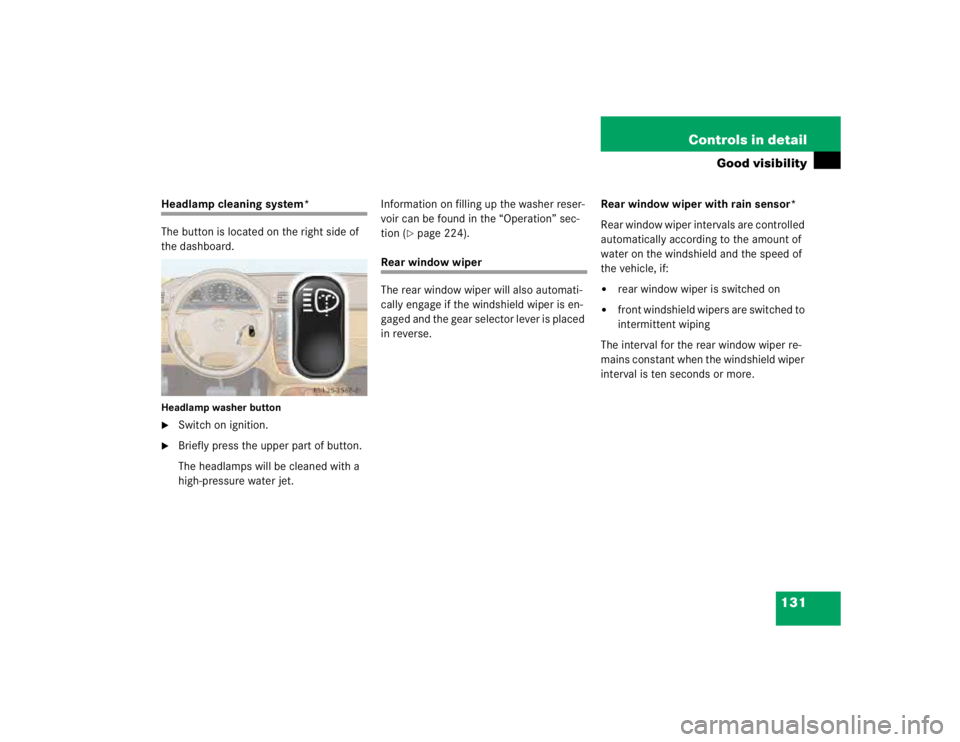 MERCEDES-BENZ ML430 1997  Complete Repair Manual 131 Controls in detail
Good visibility
Headlamp cleaning system*
The button is located on the right side of 
the dashboard.Headlamp washer button
Switch on ignition.

Briefly press the upper part of