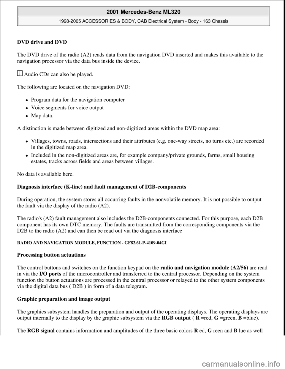 MERCEDES-BENZ ML500 1997  Complete Repair Manual DVD drive and DVD  
The DVD drive of the radio (A2) reads data from the navigation DVD inserted and makes this available to the 
navigation processor via the data bus inside the device. 
 Audio CDs ca