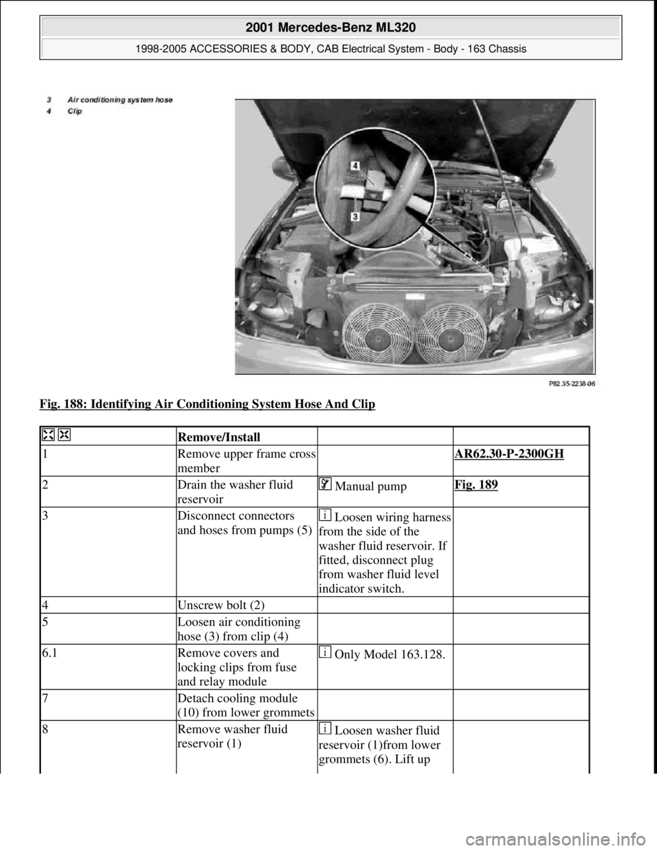 MERCEDES-BENZ ML500 1997  Complete Repair Manual Fig. 188: Identifying Air Conditioning System Hose And Clip 
  Remove/Install  
1Remove upper frame cross 
member AR62.30-P-2300GH 
2Drain the washer fluid 
reservoir Manual pumpFig. 189
3Disconnect c