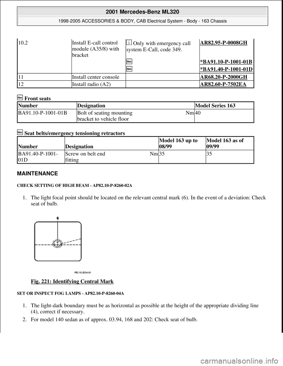 MERCEDES-BENZ ML500 1997  Complete Repair Manual  Front seats 
 Seat belts/emergency tensioning retractors 
MAINTENANCE 
CHECK SETTING OF HIGH BEAM - AP82.10-P-8260-02A 
1. The light focal point should be located on the relevant central mark (6). In