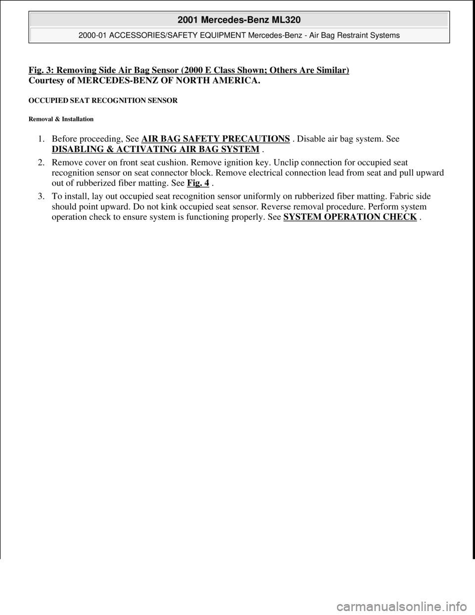 MERCEDES-BENZ ML500 1997  Complete Owners Manual Fig. 3: Removing Side Air Bag Sensor (2000 E Class Shown; Others Are Similar)  
Courtesy of MERCEDES-BENZ OF NORTH AMERICA.   
OCCUPIED SEAT RECOGNITION SENSOR 
Removal & Installation 
1. Before proce