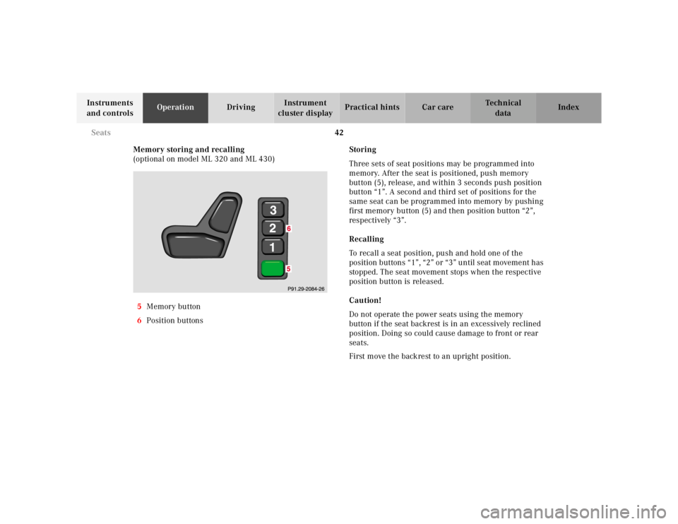 MERCEDES-BENZ ML500 1997  Complete Repair Manual 42 
Seats
Te ch n ica l 
data 
Instruments  
and controls  Operation 
Driving Instrument  
cluster display  Practical hints Car care Index 
Memory storing and recalling  
(optional on model ML 320 and