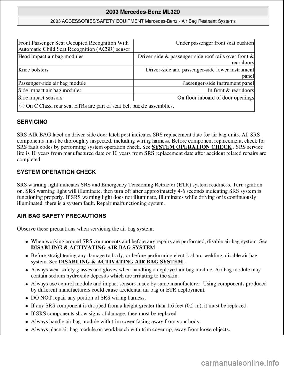 MERCEDES-BENZ ML500 1997  Complete Owners Guide SERVICING 
SRS AIR BAG label on driver-side door latch post indicates SRS replacement date for air bag units. All SRS 
components must be thoroughly inspected, including wiring harness. Before compone