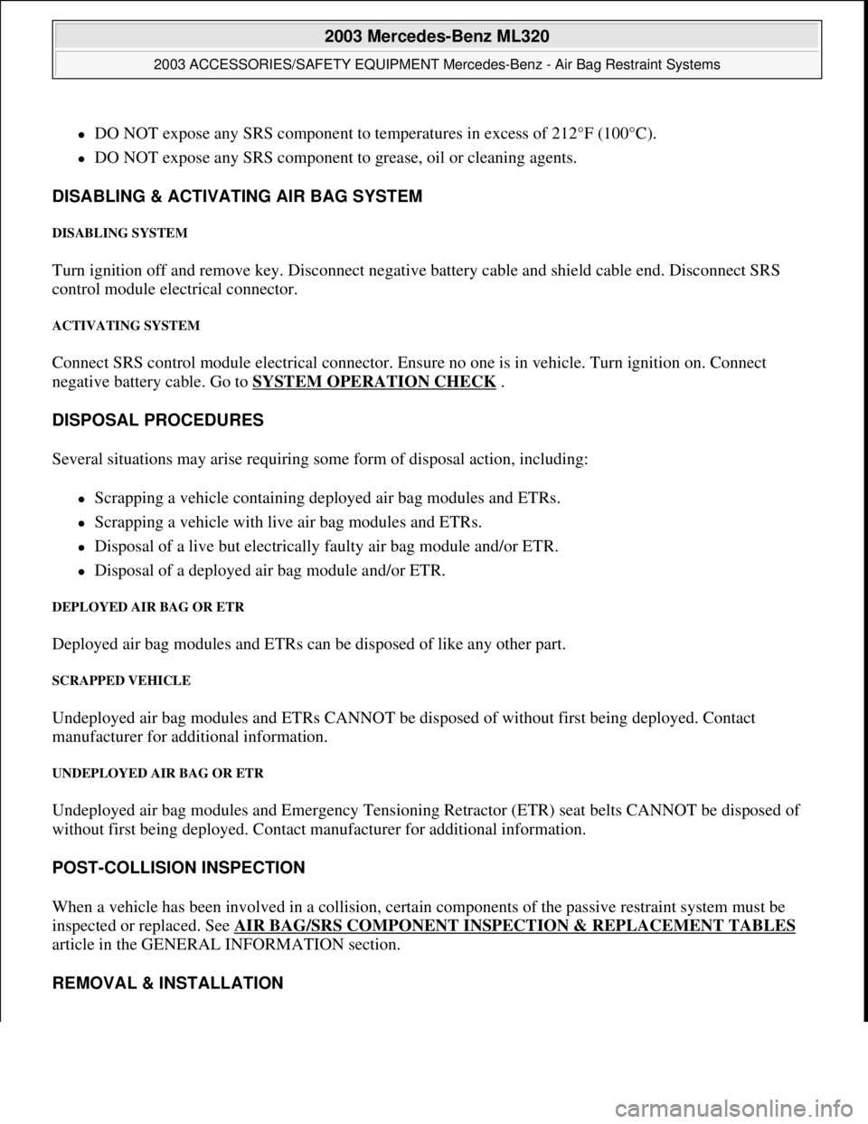 MERCEDES-BENZ ML500 1997 Complete Repair Manual DO NOT expose any SRS component to temperatures in excess of 212°F (100°C).
DO NOT expose any SRS component to grease, oil or cleaning agents.
DISABLING & ACTIVATING AIR BAG SYSTEM
DISABL MERCEDES-BENZ ML500 1997 Complete Repair Manual DO NOT expose any SRS component to temperatures in excess of 212°F (100°C).
DO NOT expose any SRS component to grease, oil or cleaning agents.
DISABLING & ACTIVATING AIR BAG SYSTEM
DISABL