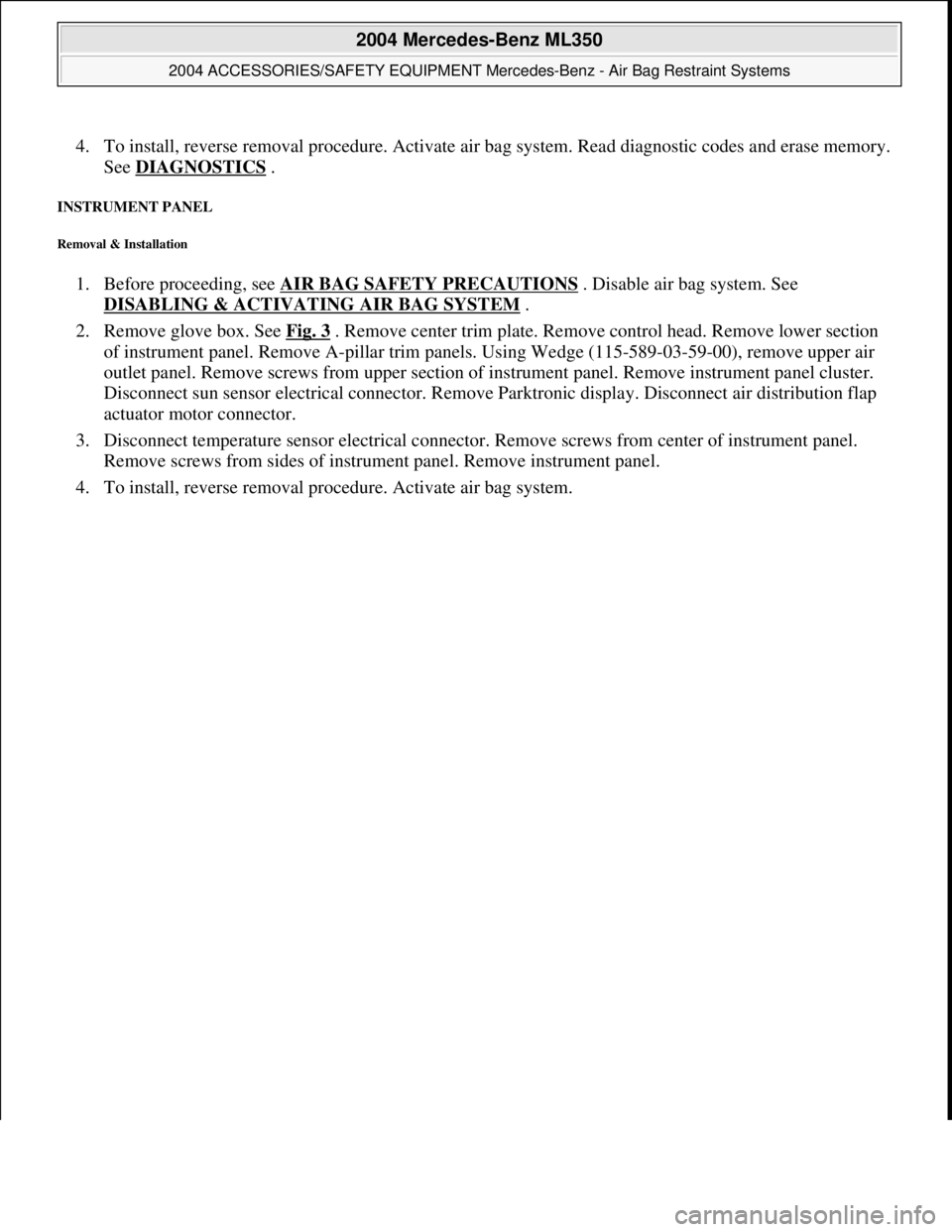 MERCEDES-BENZ ML500 1997  Complete Service Manual 4. To install, reverse removal proce dure. Activate air bag system. Read diagnostic codes and erase memory.  
See   DIAGNOSTICS
 .  
INSTRUMENT PANEL 
Removal & Installation 
1. Before proceeding, see