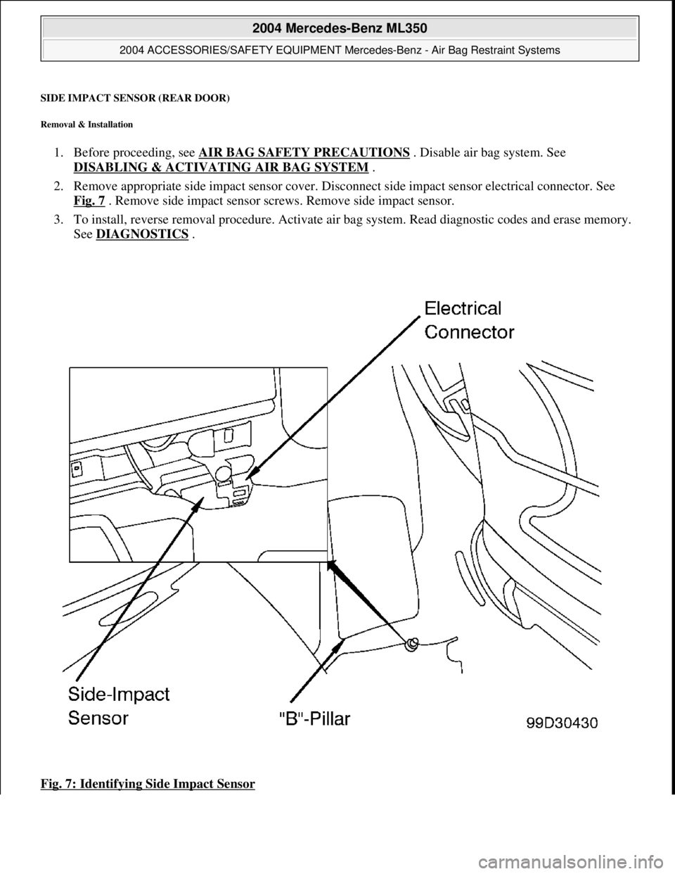 MERCEDES-BENZ ML500 1997  Complete Service Manual SIDE IMPACT SENSOR (REAR DOOR) 
Removal & Installation 
1. Before proceeding, see  AIR BAG SAFETY PRECAUTIONS . Disable air bag system. See  
DISABLING & ACTIVATI  NG AIR BAG SYSTEM
 .   
2. Remove ap