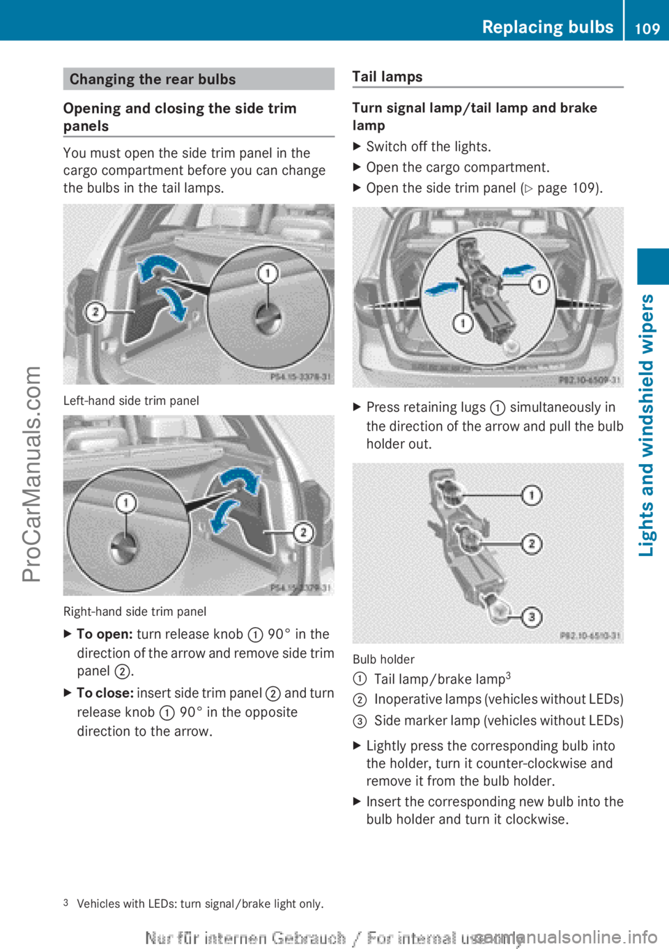 MERCEDES-BENZ B-CLASS 2012 Owners Manual Changing the rear bulbs
Opening and closing the side trim
panels You must open the side trim panel in the
cargo compartment before you can change
the bulbs in the tail lamps.
Left-hand side trim panel MERCEDES-BENZ B-CLASS 2012 Owners Manual Changing the rear bulbs
Opening and closing the side trim
panels You must open the side trim panel in the
cargo compartment before you can change
the bulbs in the tail lamps.
Left-hand side trim panel