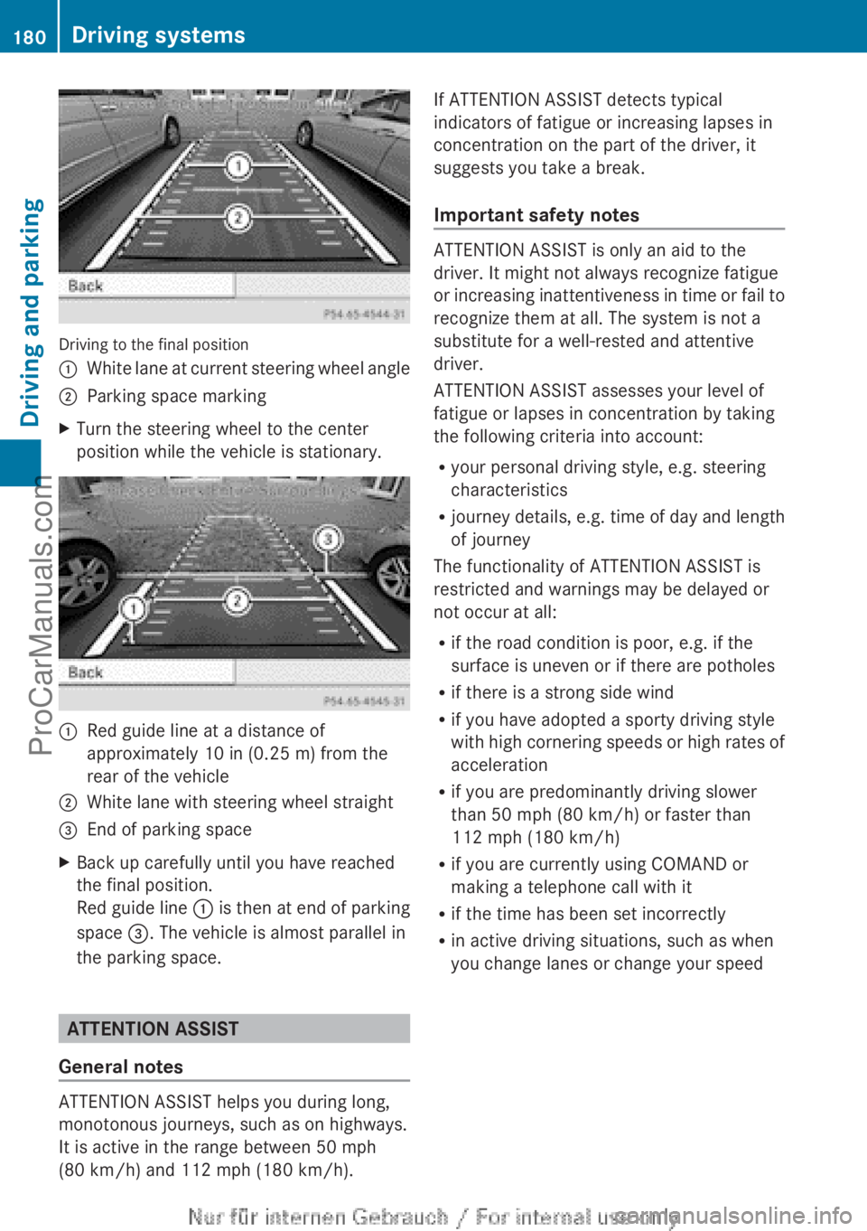 MERCEDES-BENZ B-CLASS 2012  Owners Manual Driving to the final position
:
White lane at current steering wheel angle
; Parking space marking
X Turn the steering wheel to the center
position while the vehicle is stationary. :
Red guide line at