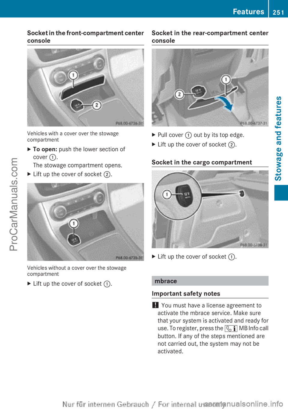 MERCEDES-BENZ B-CLASS 2012 Owners Manual Socket in the front-compartment center
console
Vehicles with a cover over the stowage
compartment
X
To open: push the lower section of
cover :.
The stowage compartment opens.
X Lift up the cover of so MERCEDES-BENZ B-CLASS 2012 Owners Manual Socket in the front-compartment center
console
Vehicles with a cover over the stowage
compartment
X
To open: push the lower section of
cover :.
The stowage compartment opens.
X Lift up the cover of so